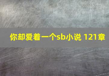 你却爱着一个sb小说 121章